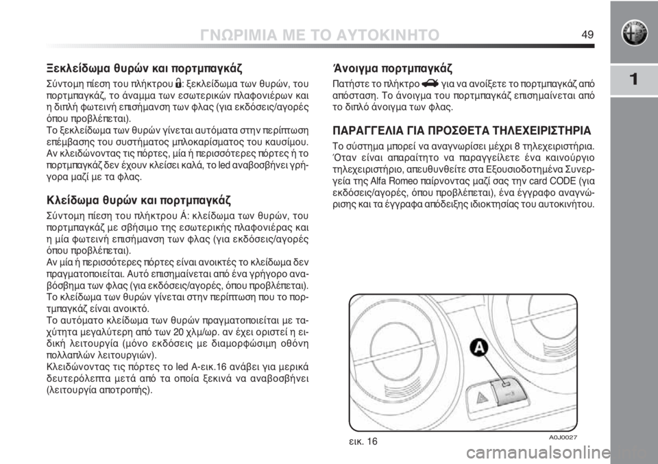 Alfa Romeo MiTo 2011  ΒΙΒΛΙΟ ΧΡΗΣΗΣ ΚΑΙ ΣΥΝΤΗΡΗΣΗΣ (in Greek) 1
ΓΝΩΡΙΜΙΑ ΜΕ ΤΟ ΑΥΤΟΚΙΝΗΤΟ49
Ξεκλείδωμα θυρών και πορτμπαγκάζ
Σύντομη πίεση του πλήκτρου Ë: ξεκλείδωμα των θυ