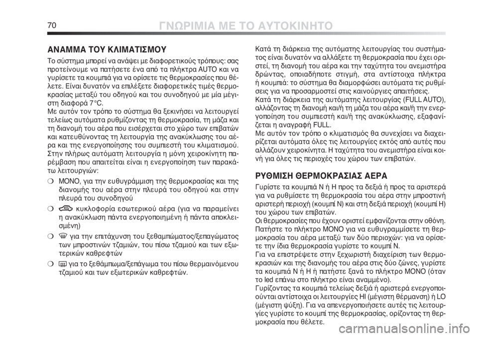 Alfa Romeo MiTo 2011  ΒΙΒΛΙΟ ΧΡΗΣΗΣ ΚΑΙ ΣΥΝΤΗΡΗΣΗΣ (in Greek) 70ΓΝΩΡΙΜΙΑ ΜΕ ΤΟ ΑΥΤΟΚΙΝΗΤΟ
Κατά τη διάρκεια της αυτόματης λειτουργίας του συστήμα-
τος είναι δυνατόν να αλλά