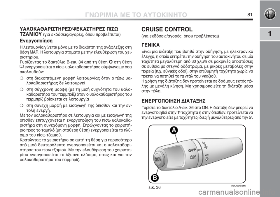 Alfa Romeo MiTo 2011  ΒΙΒΛΙΟ ΧΡΗΣΗΣ ΚΑΙ ΣΥΝΤΗΡΗΣΗΣ (in Greek) 1
ΓΝΩΡΙΜΙΑ ΜΕ ΤΟ ΑΥΤΟΚΙΝΗΤΟ81
CRUISE CONTROL
(για εκδόσεις/αγορές, όπου προβλέπεται)
ΓΕΝΙΚΑ
Είναι μία διάταξη που βοηθ