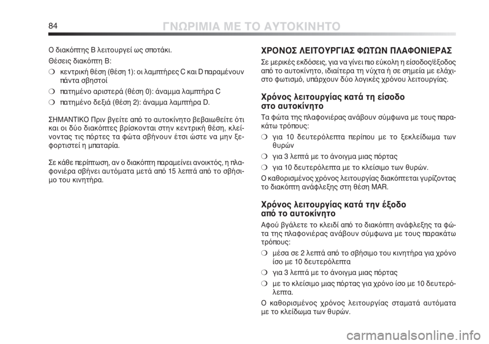 Alfa Romeo MiTo 2011  ΒΙΒΛΙΟ ΧΡΗΣΗΣ ΚΑΙ ΣΥΝΤΗΡΗΣΗΣ (in Greek) 84ΓΝΩΡΙΜΙΑ ΜΕ ΤΟ ΑΥΤΟΚΙΝΗΤΟ
ΧΡΟΝΟΣ ΛΕΙΤΟΥΡΓΙΑΣ ΦΩΤΩΝ ΠΛΑΦΟΝΙΕΡΑΣ
Σε μερικές εκδόσεις, για να γίνει πιο εύκολη