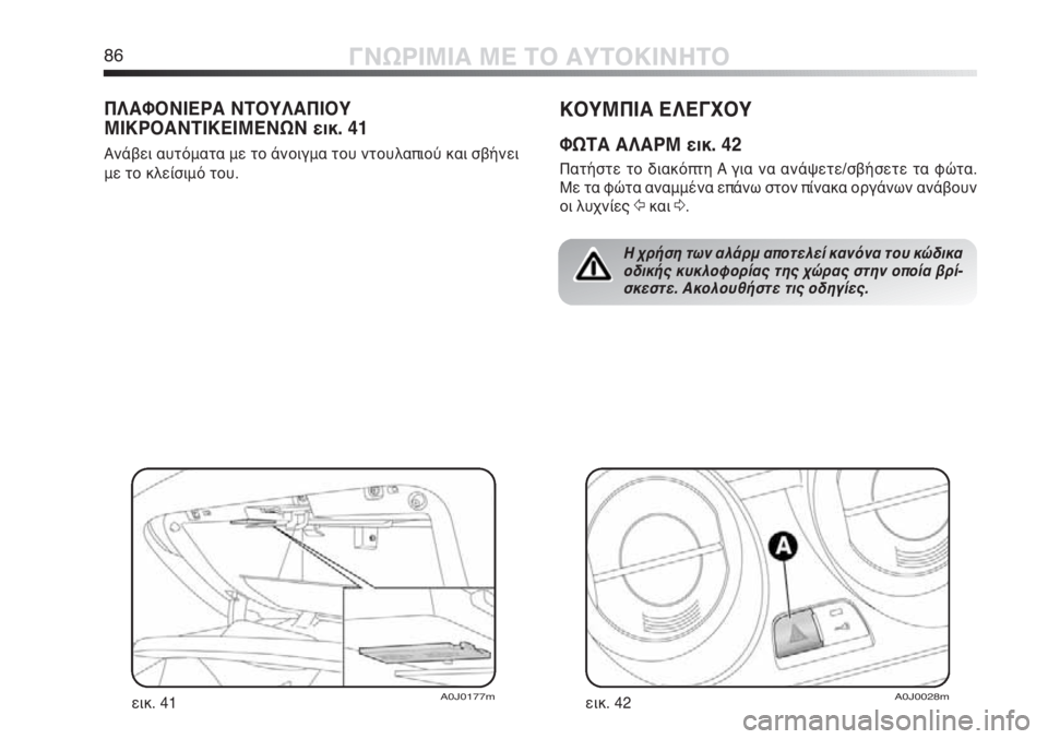 Alfa Romeo MiTo 2011  ΒΙΒΛΙΟ ΧΡΗΣΗΣ ΚΑΙ ΣΥΝΤΗΡΗΣΗΣ (in Greek) 86ΓΝΩΡΙΜΙΑ ΜΕ ΤΟ ΑΥΤΟΚΙΝΗΤΟ
ΚΟΥΜΠΙΑ ΕΛΕΓΧΟΥ
ΦΩΤΑ ΑΛΑΡΜ εικ. 42
Πατήστε το διακόπτη A για να ανάψετε/σβήσετε τα φ