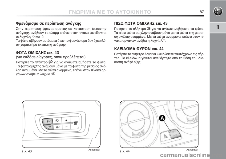 Alfa Romeo MiTo 2011  ΒΙΒΛΙΟ ΧΡΗΣΗΣ ΚΑΙ ΣΥΝΤΗΡΗΣΗΣ (in Greek) 1
ΓΝΩΡΙΜΙΑ ΜΕ ΤΟ ΑΥΤΟΚΙΝΗΤΟ87
ΠΙΣΩ ΦΩΤΑ ΟΜΙΧΛΗΣ εικ. 43
Πατήστε το πλήκτρο 4για να ανάψετε/σβήσετε τα φώτα.
Τα πίσ