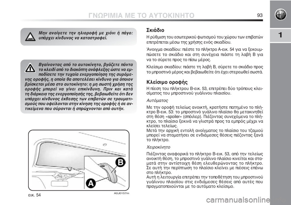 Alfa Romeo MiTo 2011  ΒΙΒΛΙΟ ΧΡΗΣΗΣ ΚΑΙ ΣΥΝΤΗΡΗΣΗΣ (in Greek) 1
ΓΝΩΡΙΜΙΑ ΜΕ ΤΟ ΑΥΤΟΚΙΝΗΤΟ93
Βγαίνοντας από το αυτοκίνητο, βγάζετε πάντα
το κλειδί από το διακόπτη ανάφλεξης 