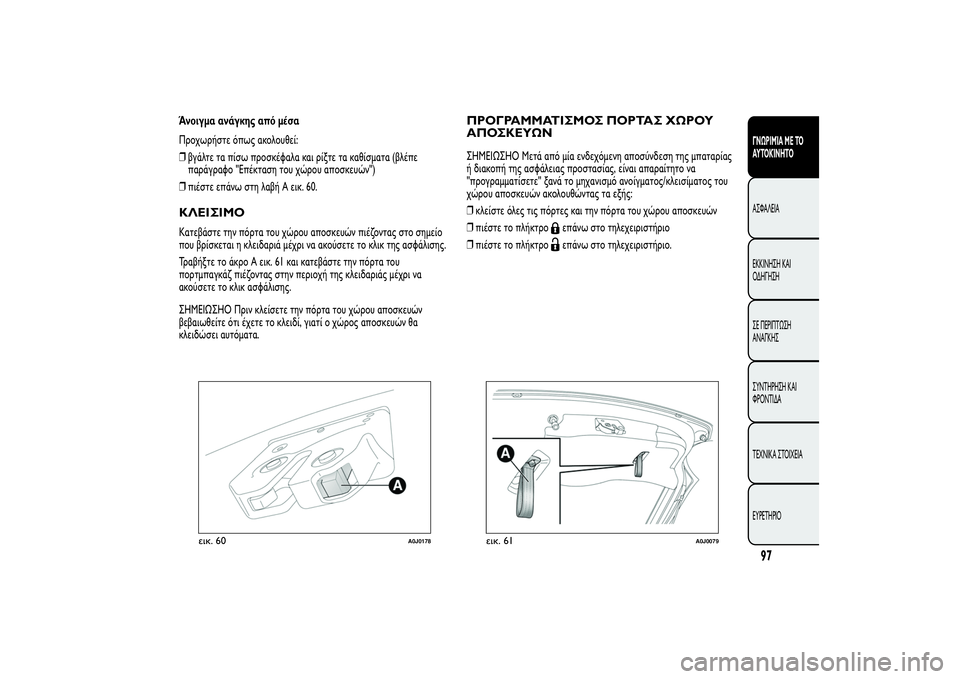 Alfa Romeo MiTo 2013  ΒΙΒΛΙΟ ΧΡΗΣΗΣ ΚΑΙ ΣΥΝΤΗΡΗΣΗΣ (in Greek) Άνοιγμα ανάγκης από μέσα
Προχωρήστε όπως ακολουθεί:
❒βγάλτε τα πίσω προσκέφαλα και ρίξτε τα καθίσματα (βλέπε