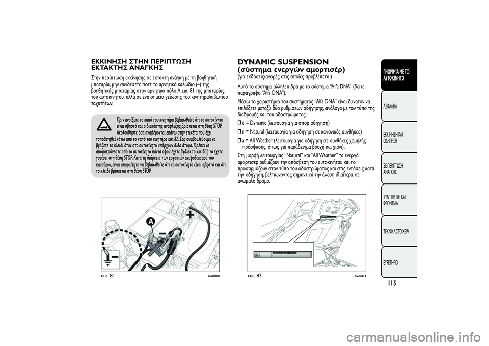 Alfa Romeo MiTo 2013  ΒΙΒΛΙΟ ΧΡΗΣΗΣ ΚΑΙ ΣΥΝΤΗΡΗΣΗΣ (in Greek) ΕΚΚΙΝΗΣΗ ΣΤΗΝ ΠΕΡΙΠΤΩΣΗ
ΕΚΤΑΚΤΗΣ ΑΝΑΓΚΗΣΣτην περίπτωση εκκίνησης σε έκτακτη ανάγκη με τη βοηθητική
μπαταρί