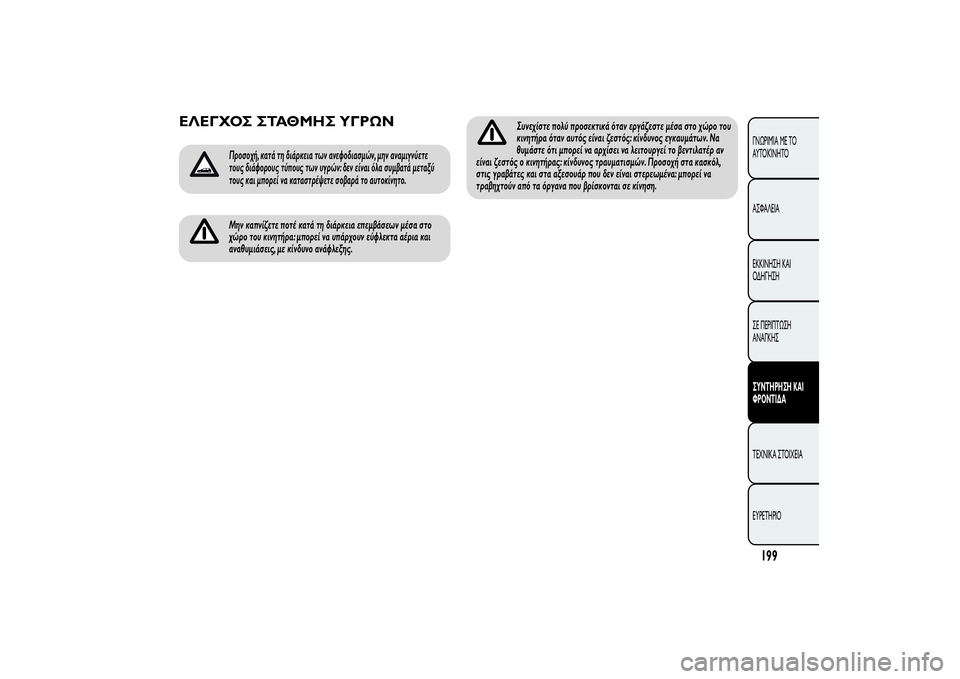Alfa Romeo MiTo 2013  ΒΙΒΛΙΟ ΧΡΗΣΗΣ ΚΑΙ ΣΥΝΤΗΡΗΣΗΣ (in Greek) ΕΛΕΓΧΟΣ ΣΤΑΘΜΗΣ ΥΓΡΩΝ
Προσοχή, κατά τη διάρκεια των ανεφοδιασμών, μην αναμιγνύετε
τους διάφορους τύπους των 