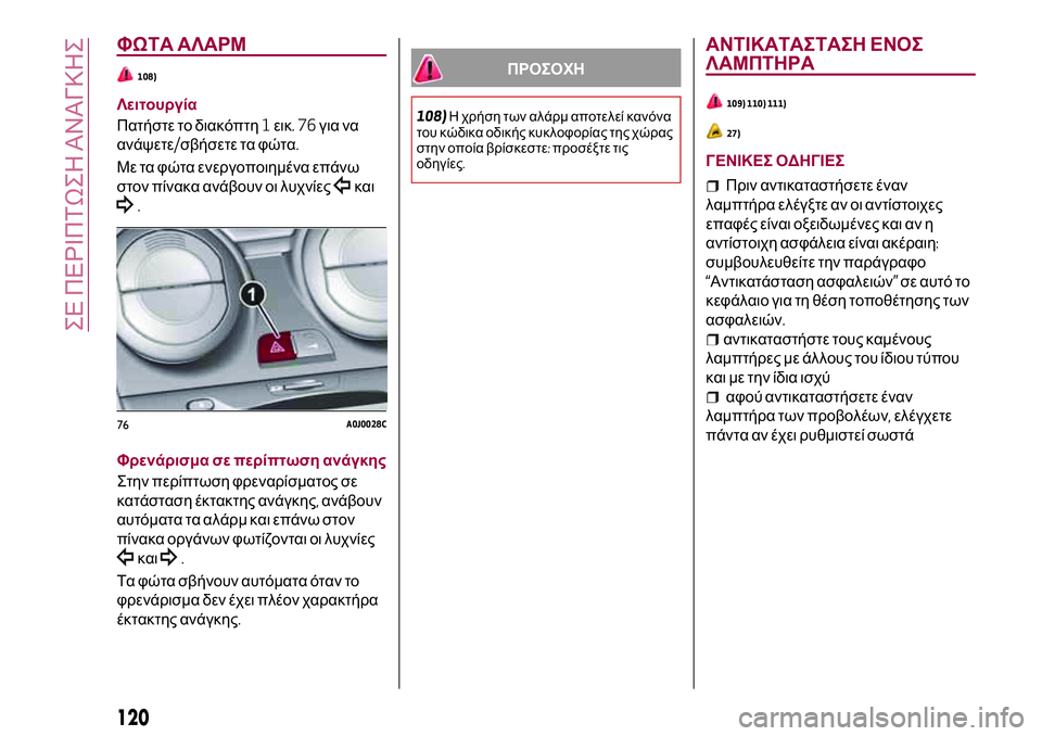 Alfa Romeo MiTo 2019  ΒΙΒΛΙΟ ΧΡΗΣΗΣ ΚΑΙ ΣΥΝΤΗΡΗΣΗΣ (in Greek) ΦΩΤΑ ΑΛΑΡΜ
108)
Λειτουργία
Πατήστε το διακόπτη1εικ.76για να
ανάψετε/σβήσετε τα φώτα.
Με τα φώτα ενεργοποιημένα ε