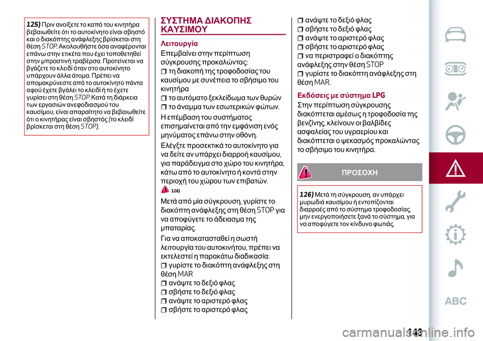 Alfa Romeo MiTo 2019  ΒΙΒΛΙΟ ΧΡΗΣΗΣ ΚΑΙ ΣΥΝΤΗΡΗΣΗΣ (in Greek) 125)Πριν ανοίξετε το καπό του κινητήρα
βεβαιωθείτε ότι το αυτοκίνητο είναι σβηστό
και ο διακόπτης ανάφλεξης βρ