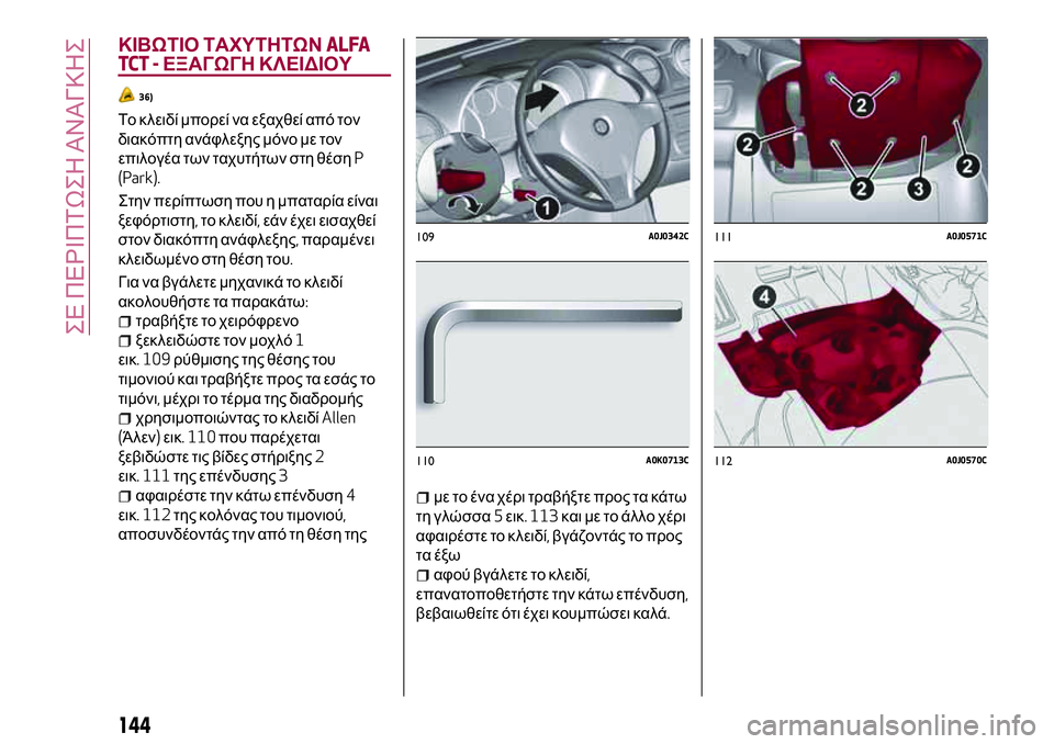 Alfa Romeo MiTo 2019  ΒΙΒΛΙΟ ΧΡΗΣΗΣ ΚΑΙ ΣΥΝΤΗΡΗΣΗΣ (in Greek) ΚΙΒΩΤΙΟ ΤΑΧΥΤΗΤΩΝALFA
TCT -ΕΞΑΓΩΓΗ ΚΛΕΙΔΙΟΥ
36)
Το κλειδί μπορεί να εξαχθεί από τον
διακόπτη ανάφλεξης μόνο με τον