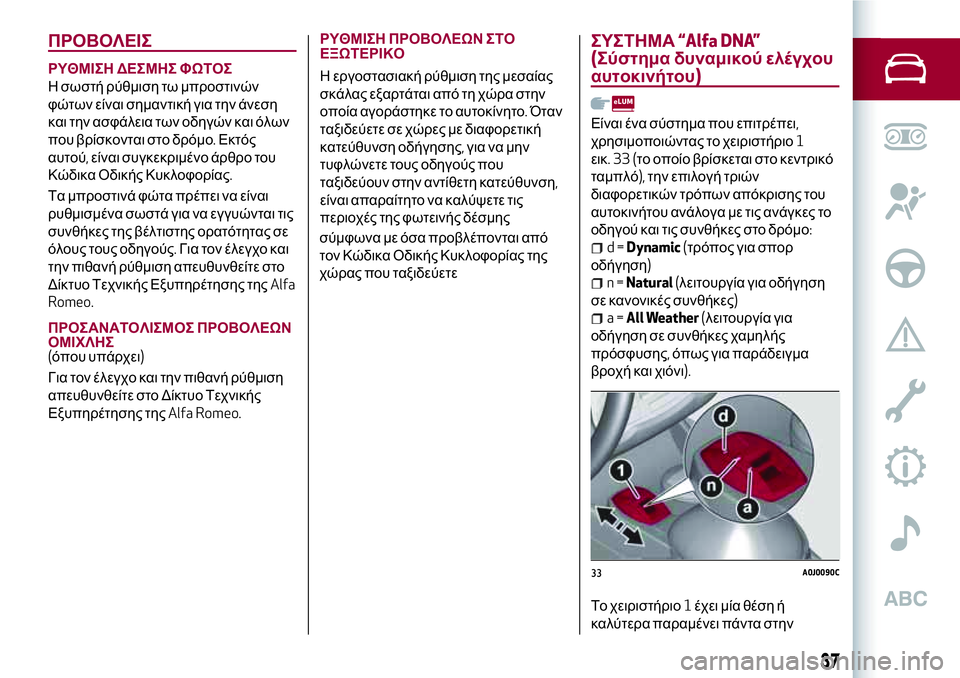 Alfa Romeo MiTo 2021 ΒΙΒΛΙΟ ΧΡΗΣΗΣ ΚΑΙ ΣΥΝΤΗΡΗΣΗΣ (in Greek) ΠΡΟΒΟΛΕΙΣ
ΡΥΘΜΙΣΗ ΔΕΣΜΗΣ ΦΩΤΟΣ
Η σωστή ρύθμιση τω μπροστινών
φώτων είναι σημαντική για την άνεση
και την ασφ Alfa Romeo MiTo 2021 ΒΙΒΛΙΟ ΧΡΗΣΗΣ ΚΑΙ ΣΥΝΤΗΡΗΣΗΣ (in Greek) ΠΡΟΒΟΛΕΙΣ
ΡΥΘΜΙΣΗ ΔΕΣΜΗΣ ΦΩΤΟΣ
Η σωστή ρύθμιση τω μπροστινών
φώτων είναι σημαντική για την άνεση
και την ασφ