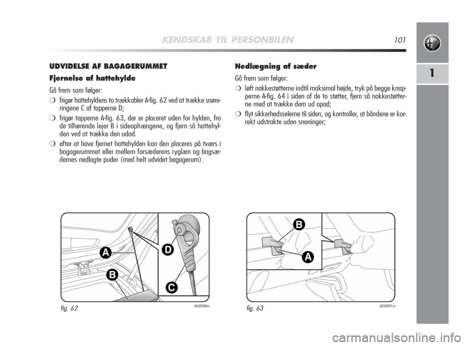 Alfa Romeo MiTo 2010  Brugs- og vedligeholdelsesvejledning (in Danish) KENDSKAB TIL PERSONBILEN101
1
UDVIDELSE AF BAGAGERUMMET
Fjernelse af hattehylde
Gå frem som følger:
❍frigør hattehyldens to trækkabler A-fig. 62 ved at trække snøre-
ringene C af tapperne D;
