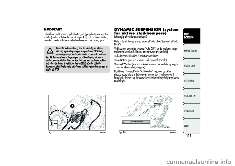 Alfa Romeo MiTo 2013 Brugs- og vedligeholdelsesvejledning (in Danish) NØDSTARTI tilfælde af nødstart med hjælpebatteri, må hjælpebatteriets negative
kabel (–) aldrig tilsluttes den negative pol A fig. 81 på bilens batteri,
men skal i stedet tilsluttes et stelfo Alfa Romeo MiTo 2013 Brugs- og vedligeholdelsesvejledning (in Danish) NØDSTARTI tilfælde af nødstart med hjælpebatteri, må hjælpebatteriets negative
kabel (–) aldrig tilsluttes den negative pol A fig. 81 på bilens batteri,
men skal i stedet tilsluttes et stelfo