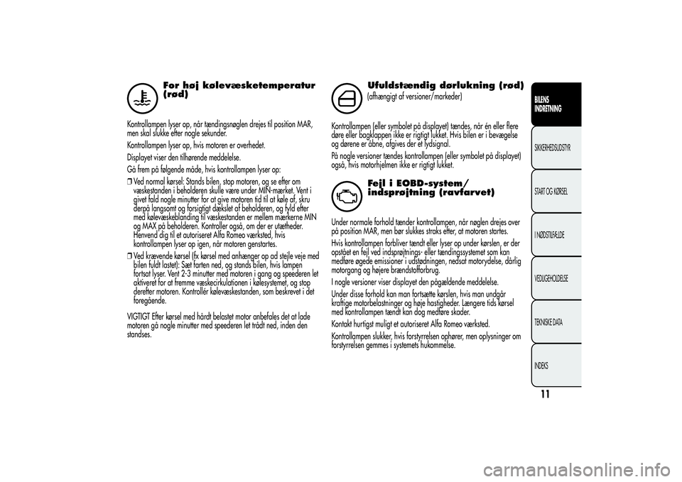Alfa Romeo MiTo 2013  Brugs- og vedligeholdelsesvejledning (in Danish) For høj kølevæsketemperatur
(rød)
Kontrollampen lyser op, når tændingsnøglen drejes til position MAR,
men skal slukke efter nogle sekunder.
Kontrollampen lyser op, hvis motoren er overhedet.
Di