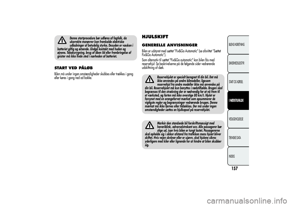 Alfa Romeo MiTo 2013 Brugs- og vedligeholdelsesvejledning (in Danish) Denne startprocedure bør udføres af fagfolk, da
ukorrekte manøvrer kan fremkalde elektriske
udladninger af betydelig styrke. Desuden er væsken i
batteriet giftig og ætsende. Undgå kontakt med hu Alfa Romeo MiTo 2013 Brugs- og vedligeholdelsesvejledning (in Danish) Denne startprocedure bør udføres af fagfolk, da
ukorrekte manøvrer kan fremkalde elektriske
udladninger af betydelig styrke. Desuden er væsken i
batteriet giftig og ætsende. Undgå kontakt med hu