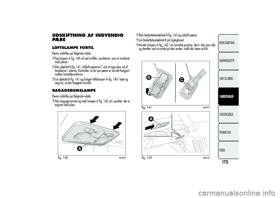 Alfa Romeo MiTo 2013  Brugs- og vedligeholdelsesvejledning (in Danish) UDSKIFTNING AF INDVENDIG
PÆRELOFTSLAMPE FORTILPæren udskiftes på følgende måde:
❒Tag lampen A fig. 140 ud ved at løfte i punkterne, som er markeret
med pilene.
❒Åbn dækslet B fig. 141. Uds
