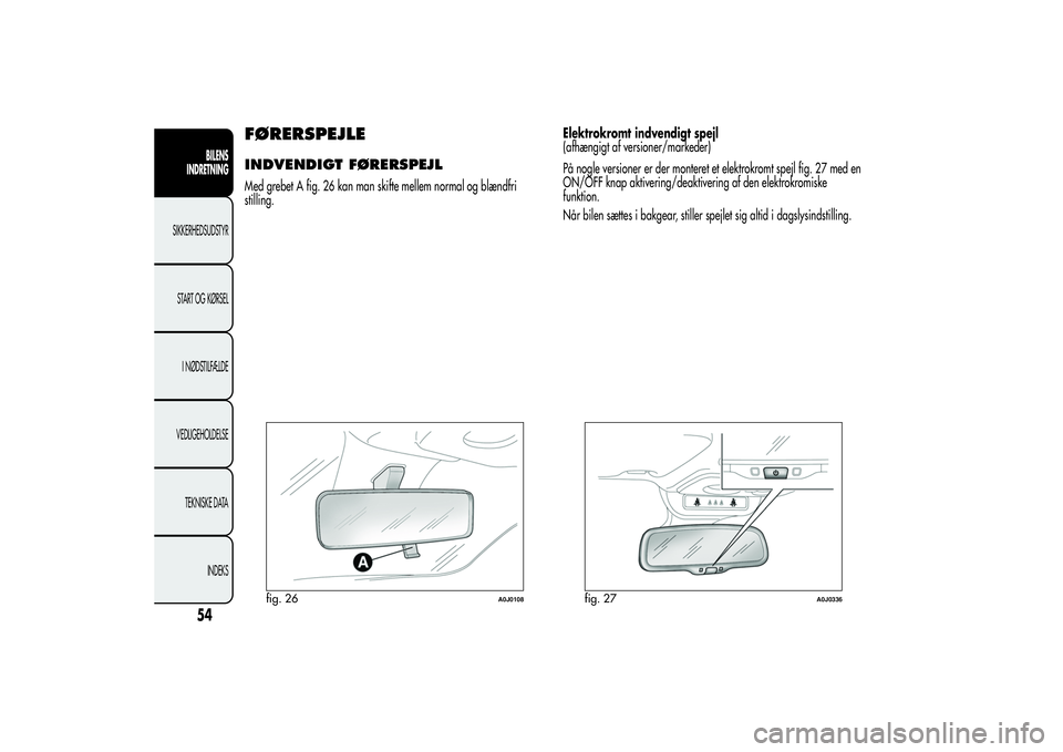 Alfa Romeo MiTo 2013  Brugs- og vedligeholdelsesvejledning (in Danish) FØRERSPEJLEINDVENDIGT FØRERSPEJLMed grebet A fig. 26 kan man skifte mellem normal og blændfri
stilling.Elektrokromt indvendigt spejl
(afhængigt af versioner/markeder)
På nogle versioner er der mo