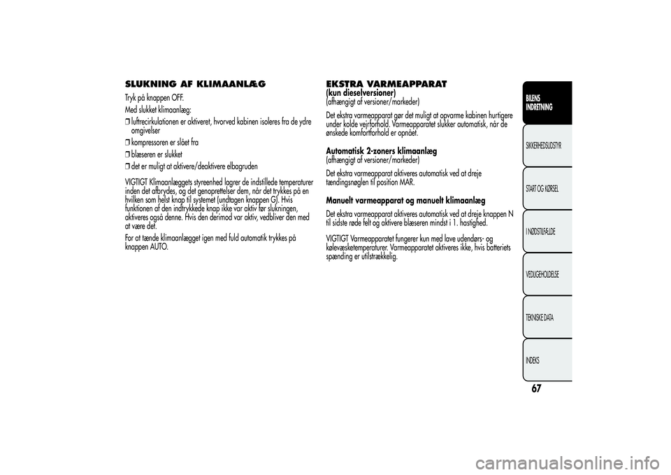 Alfa Romeo MiTo 2013 Brugs- og vedligeholdelsesvejledning (in Danish) SLUKNING AF KLIMAANLÆGTryk på knappen OFF.
Med slukket klimaanlæg:
❒luftrecirkulationen er aktiveret, hvorved kabinen isoleres fra de ydre
omgivelser
❒kompressoren er slået fra
❒blæseren er Alfa Romeo MiTo 2013 Brugs- og vedligeholdelsesvejledning (in Danish) SLUKNING AF KLIMAANLÆGTryk på knappen OFF.
Med slukket klimaanlæg:
❒luftrecirkulationen er aktiveret, hvorved kabinen isoleres fra de ydre
omgivelser
❒kompressoren er slået fra
❒blæseren er