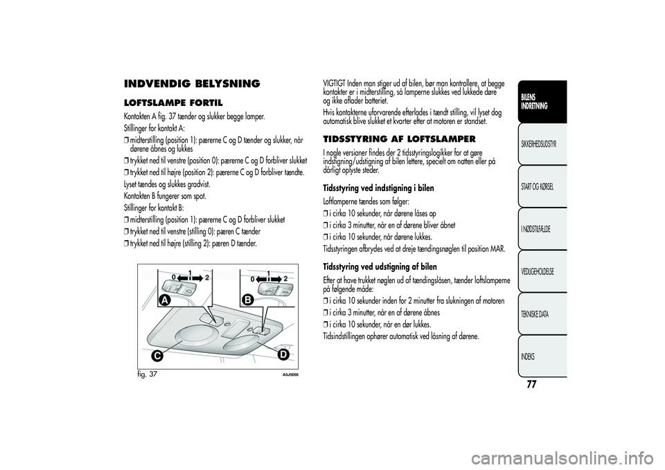 Alfa Romeo MiTo 2013 Brugs- og vedligeholdelsesvejledning (in Danish) INDVENDIG BELYSNINGLOFTSLAMPE FORTILKontakten A fig. 37 tænder og slukker begge lamper.
Stillinger for kontakt A:
❒midterstilling (position 1): pærerne C og D tænder og slukker, når
dørene åbn Alfa Romeo MiTo 2013 Brugs- og vedligeholdelsesvejledning (in Danish) INDVENDIG BELYSNINGLOFTSLAMPE FORTILKontakten A fig. 37 tænder og slukker begge lamper.
Stillinger for kontakt A:
❒midterstilling (position 1): pærerne C og D tænder og slukker, når
dørene åbn