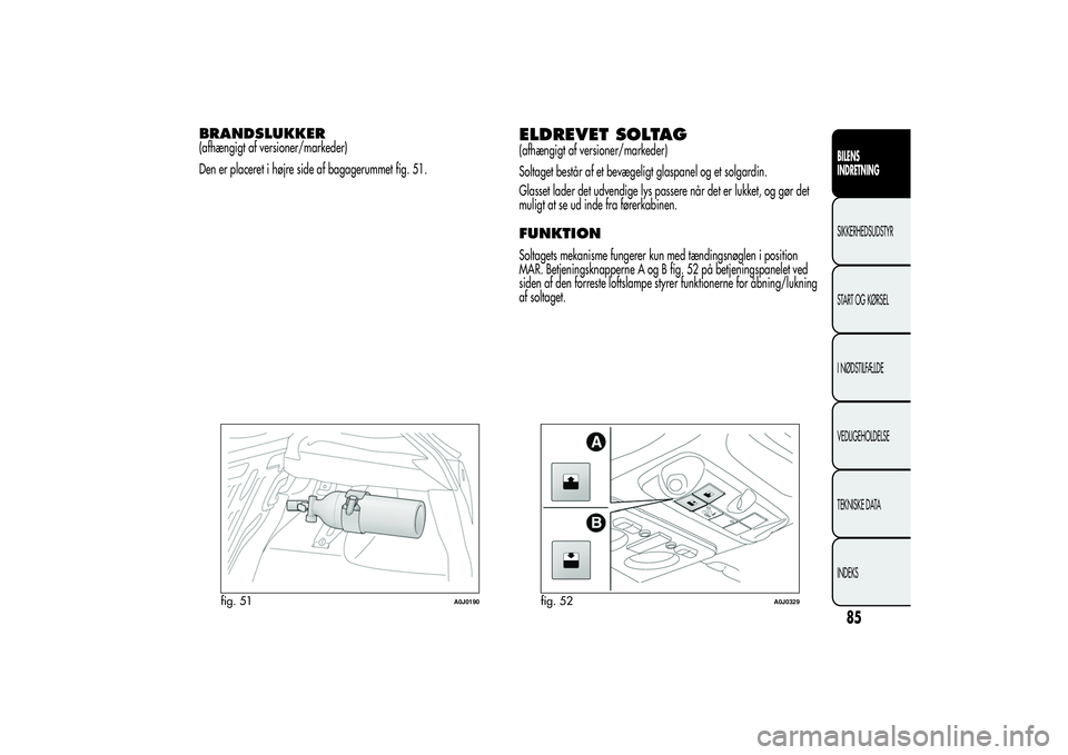 Alfa Romeo MiTo 2013  Brugs- og vedligeholdelsesvejledning (in Danish) BRANDSLUKKER(afhængigt af versioner/markeder)
Den er placeret i højre side af bagagerummet fig. 51.
ELDREVET SOLTAG(afhængigt af versioner/markeder)
Soltaget består af et bevægeligt glaspanel og 