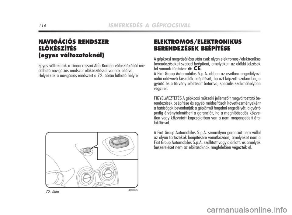 Alfa Romeo MiTo 2009 Kezelési és karbantartási útmutató (in Hungarian) 116ISMERKEDÉS A GÉPKOCSIVAL
ELEKTROMOS/ELEKTRONIKUS
BERENDEZÉSEK BEÉPÍTÉSE
A gépkocsi megvásárlása után csak olyan elektromos/elektronikus
berendezéseket szabad beépíteni, amelyeken az a Alfa Romeo MiTo 2009 Kezelési és karbantartási útmutató (in Hungarian) 116ISMERKEDÉS A GÉPKOCSIVAL
ELEKTROMOS/ELEKTRONIKUS
BERENDEZÉSEK BEÉPÍTÉSE
A gépkocsi megvásárlása után csak olyan elektromos/elektronikus
berendezéseket szabad beépíteni, amelyeken az a