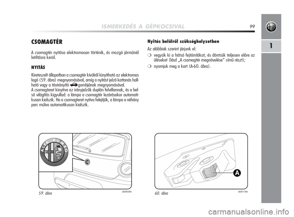 Alfa Romeo MiTo 2010  Kezelési és karbantartási útmutató (in Hungarian) ISMERKEDÉS A GÉPKOCSIVAL99
1CSOMAGTÉR
A csomagtér nyitása elektromosan történik, és mozgó járműnél
letiltásra kerül.
NYITÁS
Kireteszelt állapotban a csomagtér kívülről kinyitható 