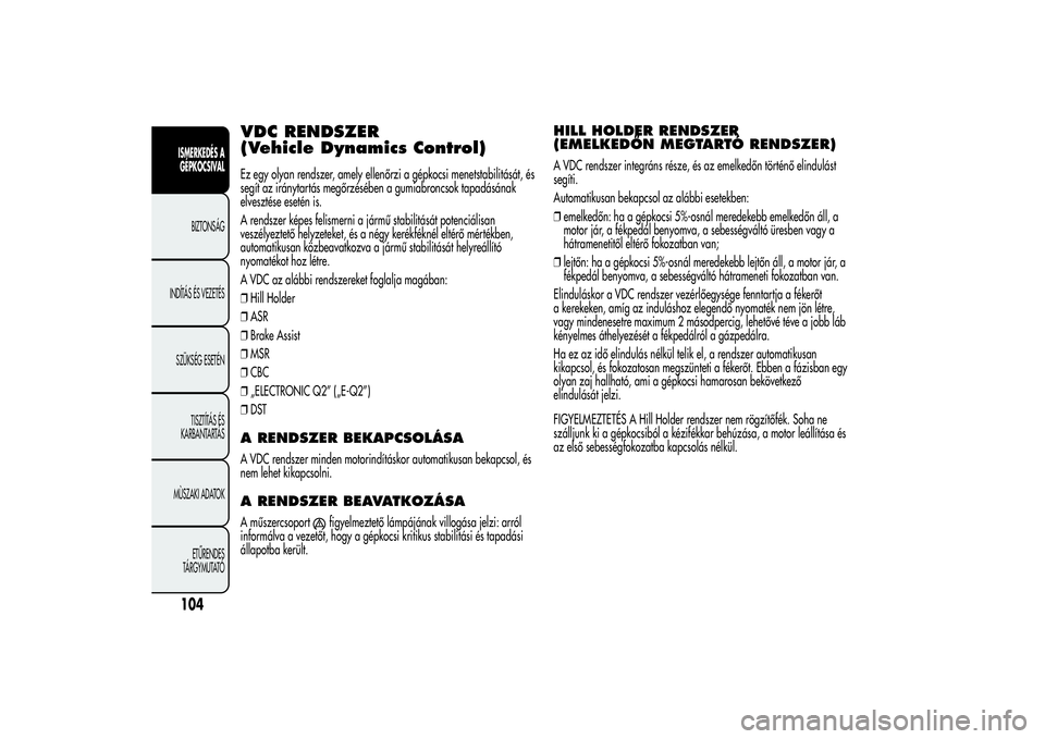 Alfa Romeo MiTo 2013 Kezelési és karbantartási útmutató (in Hungarian) VDC RENDSZER
(Vehicle Dynamics Control)Ez egy olyan rendszer, amely ellenőrzi a gépkocsi menetstabilitását, és
segít az iránytartás megőrzésében a gumiabroncsok tapadásának
elvesztése es Alfa Romeo MiTo 2013 Kezelési és karbantartási útmutató (in Hungarian) VDC RENDSZER
(Vehicle Dynamics Control)Ez egy olyan rendszer, amely ellenőrzi a gépkocsi menetstabilitását, és
segít az iránytartás megőrzésében a gumiabroncsok tapadásának
elvesztése es