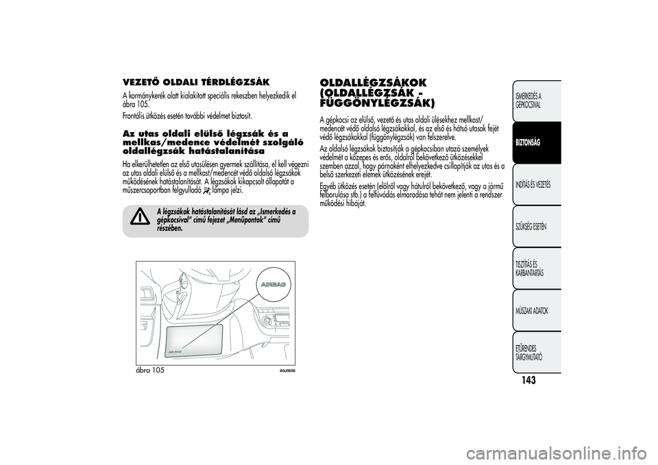 Alfa Romeo MiTo 2013  Kezelési és karbantartási útmutató (in Hungarian) VEZETŐ OLDALI TÉRDLÉGZSÁKA kormánykerék alatt kialakított speciális rekeszben helyezkedik el
ábra 105.
Frontális ütközés esetén további védelmet biztosít.Az utas oldali elülső légz