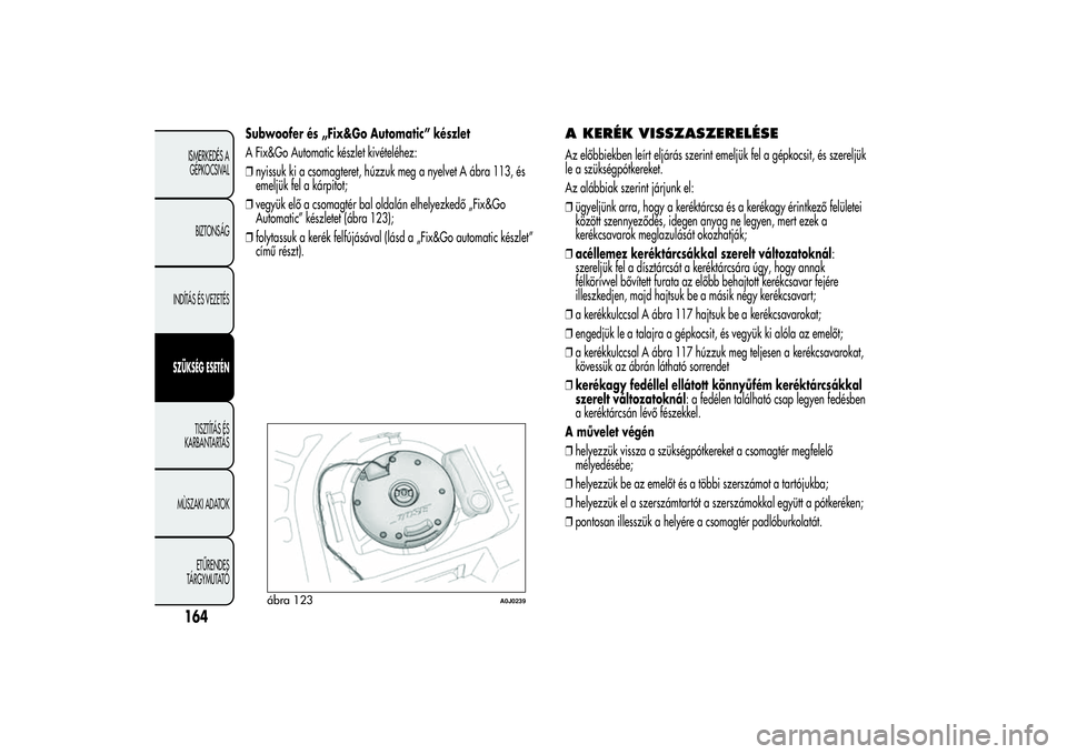 Alfa Romeo MiTo 2013 Kezelési és karbantartási útmutató (in Hungarian) Subwoofer és „Fix&Go Automatic” készlet
A Fix&Go Automatic készlet kivételéhez:
❒nyissuk ki a csomagteret, húzzuk meg a nyelvet A ábra 113, és
emeljük fel a kárpitot;
❒vegyük elő a Alfa Romeo MiTo 2013 Kezelési és karbantartási útmutató (in Hungarian) Subwoofer és „Fix&Go Automatic” készlet
A Fix&Go Automatic készlet kivételéhez:
❒nyissuk ki a csomagteret, húzzuk meg a nyelvet A ábra 113, és
emeljük fel a kárpitot;
❒vegyük elő a