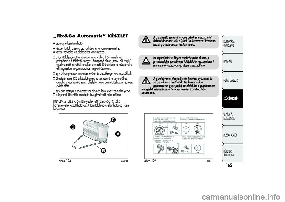 Alfa Romeo MiTo 2013 Kezelési és karbantartási útmutató (in Hungarian) „Fix&Go Automatic” KÉSZLETA csomagtérben található.
A készlet tartalmazza a csavarhúzót és a vontatószemet is.
A készlet továbbá az alábbiakat tartalmazza:
❒a tömítőfolyadékot t Alfa Romeo MiTo 2013 Kezelési és karbantartási útmutató (in Hungarian) „Fix&Go Automatic” KÉSZLETA csomagtérben található.
A készlet tartalmazza a csavarhúzót és a vontatószemet is.
A készlet továbbá az alábbiakat tartalmazza:
❒a tömítőfolyadékot t