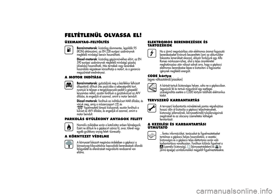 Alfa Romeo MiTo 2013 Kezelési és karbantartási útmutató (in Hungarian) FELTÉTLENÜL OLVASSA EL!ÜZEMANYAG-FELTÖLTÉS
Benzinmotorok: kizárólag ólommentes, legalább 95
(RON) oktánszámú, az EN 228 európai szabványnak
megfelelő minőségű benzin használható.
D Alfa Romeo MiTo 2013 Kezelési és karbantartási útmutató (in Hungarian) FELTÉTLENÜL OLVASSA EL!ÜZEMANYAG-FELTÖLTÉS
Benzinmotorok: kizárólag ólommentes, legalább 95
(RON) oktánszámú, az EN 228 európai szabványnak
megfelelő minőségű benzin használható.
D