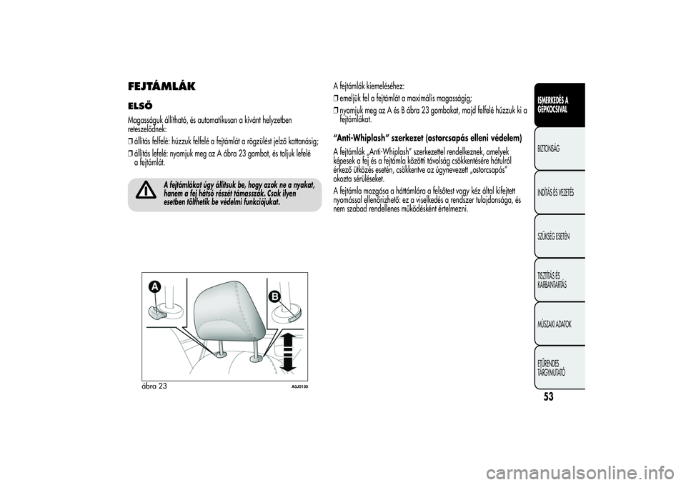 Alfa Romeo MiTo 2013 Kezelési és karbantartási útmutató (in Hungarian) FEJTÁMLÁKELSŐMagasságuk állítható, és automatikusan a kívánt helyzetben
reteszelődnek:
❒állítás felfelé: húzzuk felfelé a fejtámlát a rögzülést jelző kattanásig;
❒állítá Alfa Romeo MiTo 2013 Kezelési és karbantartási útmutató (in Hungarian) FEJTÁMLÁKELSŐMagasságuk állítható, és automatikusan a kívánt helyzetben
reteszelődnek:
❒állítás felfelé: húzzuk felfelé a fejtámlát a rögzülést jelző kattanásig;
❒állítá