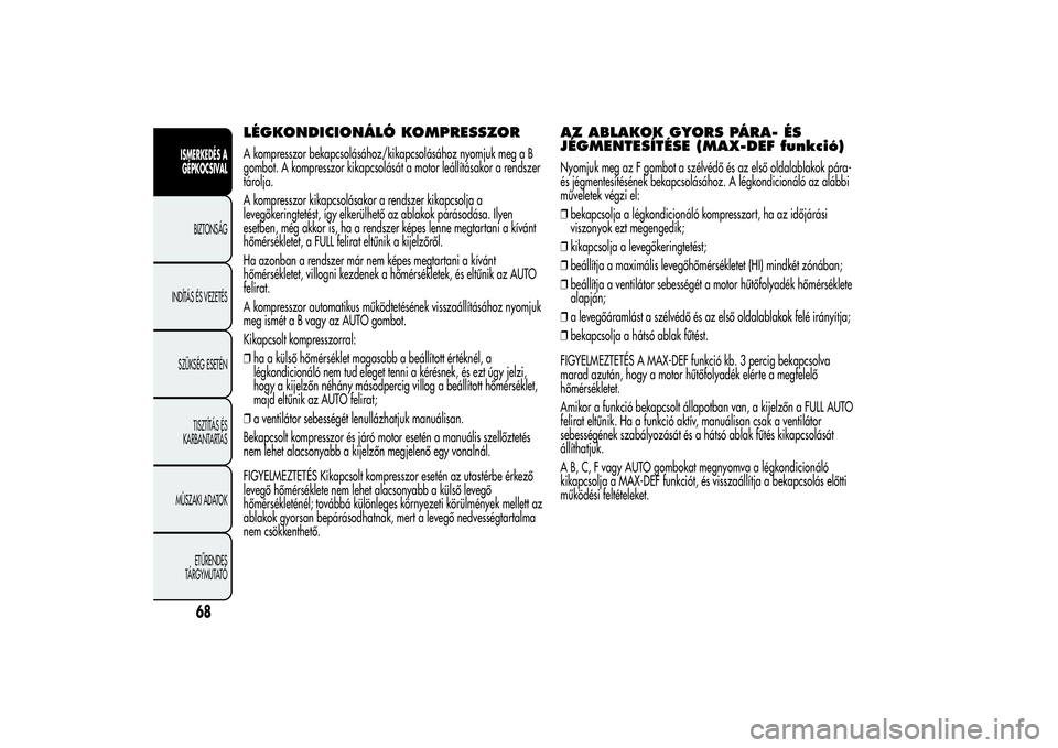 Alfa Romeo MiTo 2013 Kezelési és karbantartási útmutató (in Hungarian) LÉGKONDICIONÁLÓ KOMPRESSZORA kompresszor bekapcsolásához/kikapcsolásához nyomjuk meg a B
gombot. A kompresszor kikapcsolását a motor leállításakor a rendszer
tárolja.
A kompresszor kikapc Alfa Romeo MiTo 2013 Kezelési és karbantartási útmutató (in Hungarian) LÉGKONDICIONÁLÓ KOMPRESSZORA kompresszor bekapcsolásához/kikapcsolásához nyomjuk meg a B
gombot. A kompresszor kikapcsolását a motor leállításakor a rendszer
tárolja.
A kompresszor kikapc