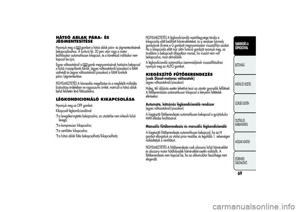 Alfa Romeo MiTo 2013 Kezelési és karbantartási útmutató (in Hungarian) HÁTSÓ ABLAK PÁRA- ÉS
JÉGMENTESÍTÉSENyomjuk meg a
gombot a hátsó ablak pára- és jégmentesítésének
bekapcsolásához. A funkció kb. 20 perc után vagy a motor
leállításakor automatiku Alfa Romeo MiTo 2013 Kezelési és karbantartási útmutató (in Hungarian) HÁTSÓ ABLAK PÁRA- ÉS
JÉGMENTESÍTÉSENyomjuk meg a
gombot a hátsó ablak pára- és jégmentesítésének
bekapcsolásához. A funkció kb. 20 perc után vagy a motor
leállításakor automatiku