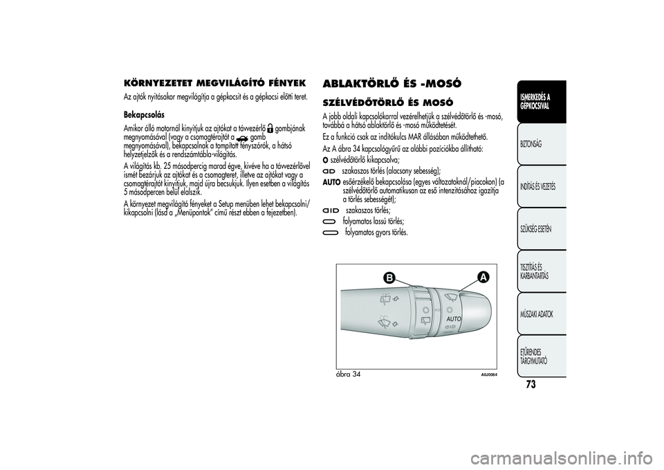 Alfa Romeo MiTo 2013 Kezelési és karbantartási útmutató (in Hungarian) KÖRNYEZETET MEGVILÁGÍTÓ FÉNYEKAz ajtók nyitásakor megvilágítja a gépkocsit és a gépkocsi előtti teret.
Bekapcsolás
Amikor álló motornál kinyitjuk az ajtókat a távvezérlő
gombjána Alfa Romeo MiTo 2013 Kezelési és karbantartási útmutató (in Hungarian) KÖRNYEZETET MEGVILÁGÍTÓ FÉNYEKAz ajtók nyitásakor megvilágítja a gépkocsit és a gépkocsi előtti teret.
Bekapcsolás
Amikor álló motornál kinyitjuk az ajtókat a távvezérlő
gombjána