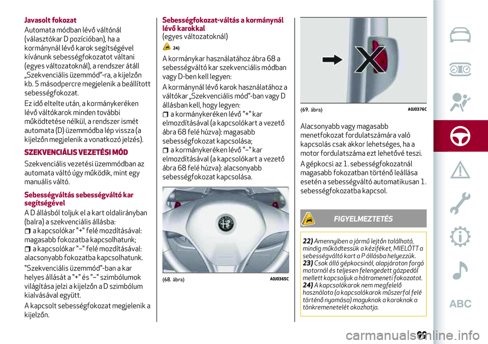 Alfa Romeo MiTo 2019 Kezelési és karbantartási útmutató (in Hungarian) Javasolt fokozat
Automata módban lévő váltónál
(választókar D pozícióban), ha a
kormánynál lévő karok segítségével
kívánunk sebességfokozatot váltani
(egyes változatoknál), a re Alfa Romeo MiTo 2019 Kezelési és karbantartási útmutató (in Hungarian) Javasolt fokozat
Automata módban lévő váltónál
(választókar D pozícióban), ha a
kormánynál lévő karok segítségével
kívánunk sebességfokozatot váltani
(egyes változatoknál), a re