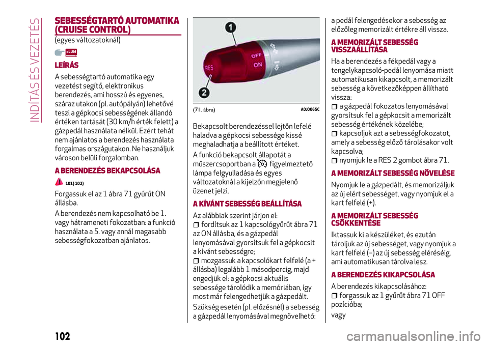 Alfa Romeo MiTo 2019 Kezelési és karbantartási útmutató (in Hungarian) SEBESSÉGTARTÓ AUTOMATIKA
(CRUISE CONTROL)
(egyes változatoknál)
LEÍRÁS
A sebességtartó automatika egy
vezetést segítő, elektronikus
berendezés, ami hosszú és egyenes,
száraz utakon (pl. Alfa Romeo MiTo 2019 Kezelési és karbantartási útmutató (in Hungarian) SEBESSÉGTARTÓ AUTOMATIKA
(CRUISE CONTROL)
(egyes változatoknál)
LEÍRÁS
A sebességtartó automatika egy
vezetést segítő, elektronikus
berendezés, ami hosszú és egyenes,
száraz utakon (pl.