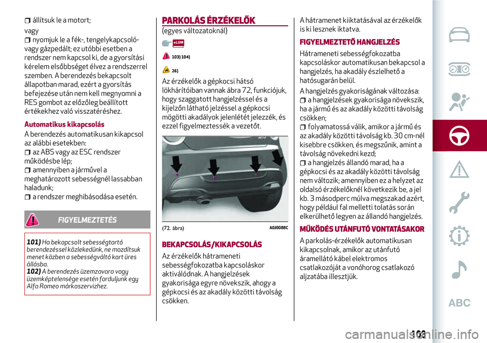Alfa Romeo MiTo 2019 Kezelési és karbantartási útmutató (in Hungarian) állítsuk le a motort;
vagy
nyomjuk le a fék-, tengelykapcsoló-
vagy gázpedált; ez utóbbi esetben a
rendszer nem kapcsol ki, de a gyorsítási
kérelem elsőbbséget élvez a rendszerrel
szemben Alfa Romeo MiTo 2019 Kezelési és karbantartási útmutató (in Hungarian) állítsuk le a motort;
vagy
nyomjuk le a fék-, tengelykapcsoló-
vagy gázpedált; ez utóbbi esetben a
rendszer nem kapcsol ki, de a gyorsítási
kérelem elsőbbséget élvez a rendszerrel
szemben