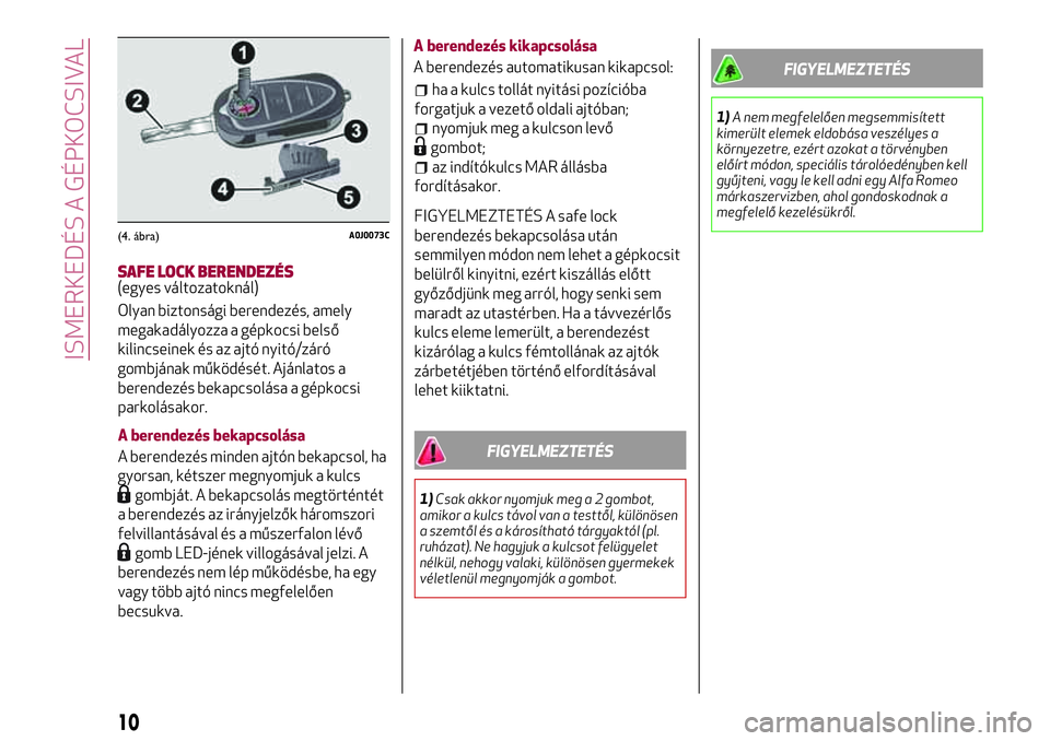 Alfa Romeo MiTo 2019 Kezelési és karbantartási útmutató (in Hungarian) SAFE LOCK BERENDEZÉS(egyes változatoknál)
Olyan biztonsági berendezés, amely
megakadályozza a gépkocsi belső
kilincseinek és az ajtó nyitó/záró
gombjának működését. Ajánlatos a
bere Alfa Romeo MiTo 2019 Kezelési és karbantartási útmutató (in Hungarian) SAFE LOCK BERENDEZÉS(egyes változatoknál)
Olyan biztonsági berendezés, amely
megakadályozza a gépkocsi belső
kilincseinek és az ajtó nyitó/záró
gombjának működését. Ajánlatos a
bere