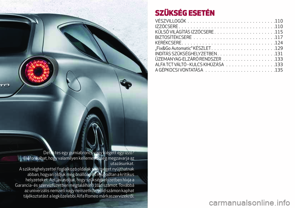 Alfa Romeo MiTo 2019  Kezelési és karbantartási útmutató (in Hungarian) Defektes egy gumiabroncs vagy kiégett egy izzó?
Előfordulhat, hogy valamilyen kellemetlenség megzavarja az
utazásunkat.
A szükséghelyzettel foglalkozó oldalak segítséget nyújthatnak
abban, 