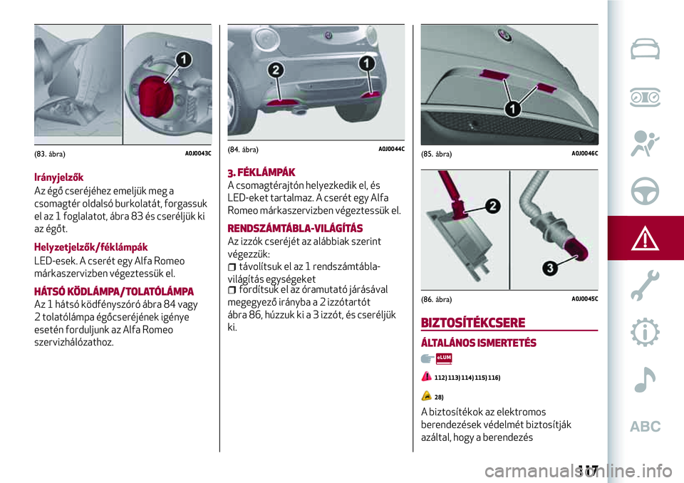 Alfa Romeo MiTo 2019  Kezelési és karbantartási útmutató (in Hungarian) Irányjelzők
Az égő cseréjéhez emeljük meg a
csomagtér oldalsó burkolatát, forgassuk
el az 1 foglalatot, ábra 83 és cseréljük ki
az égőt.
Helyzetjelzők/féklámpák
LED-esek. A cserét