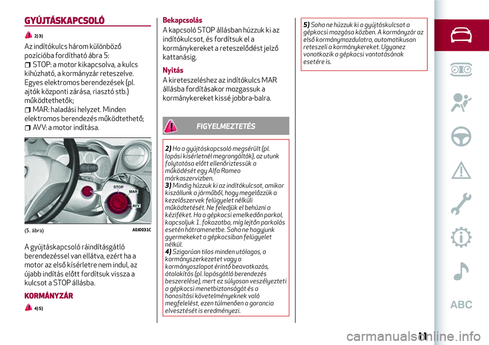 Alfa Romeo MiTo 2019 Kezelési és karbantartási útmutató (in Hungarian) GYÚJTÁSKAPCSOLÓ
2) 3)
Az indítókulcs három különböző
pozícióba fordítható ábra 5:
STOP: a motor kikapcsolva, a kulcs
kihúzható, a kormányzár reteszelve.
Egyes elektromos berendezés Alfa Romeo MiTo 2019 Kezelési és karbantartási útmutató (in Hungarian) GYÚJTÁSKAPCSOLÓ
2) 3)
Az indítókulcs három különböző
pozícióba fordítható ábra 5:
STOP: a motor kikapcsolva, a kulcs
kihúzható, a kormányzár reteszelve.
Egyes elektromos berendezés