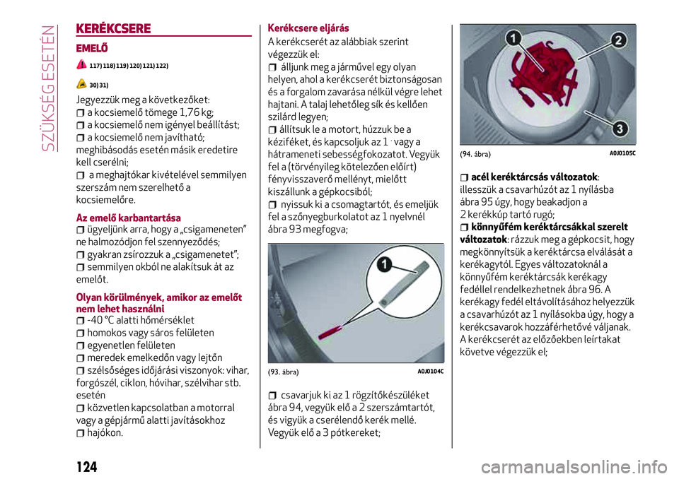 Alfa Romeo MiTo 2019 Kezelési és karbantartási útmutató (in Hungarian) KERÉKCSERE
EMELŐ
117) 118) 119) 120) 121) 122)
30) 31)
Jegyezzük meg a következőket:
a kocsiemelő tömege 1,76 kg;
a kocsiemelő nem igényel beállítást;
a kocsiemelő nem javítható;
meghib Alfa Romeo MiTo 2019 Kezelési és karbantartási útmutató (in Hungarian) KERÉKCSERE
EMELŐ
117) 118) 119) 120) 121) 122)
30) 31)
Jegyezzük meg a következőket:
a kocsiemelő tömege 1,76 kg;
a kocsiemelő nem igényel beállítást;
a kocsiemelő nem javítható;
meghib
