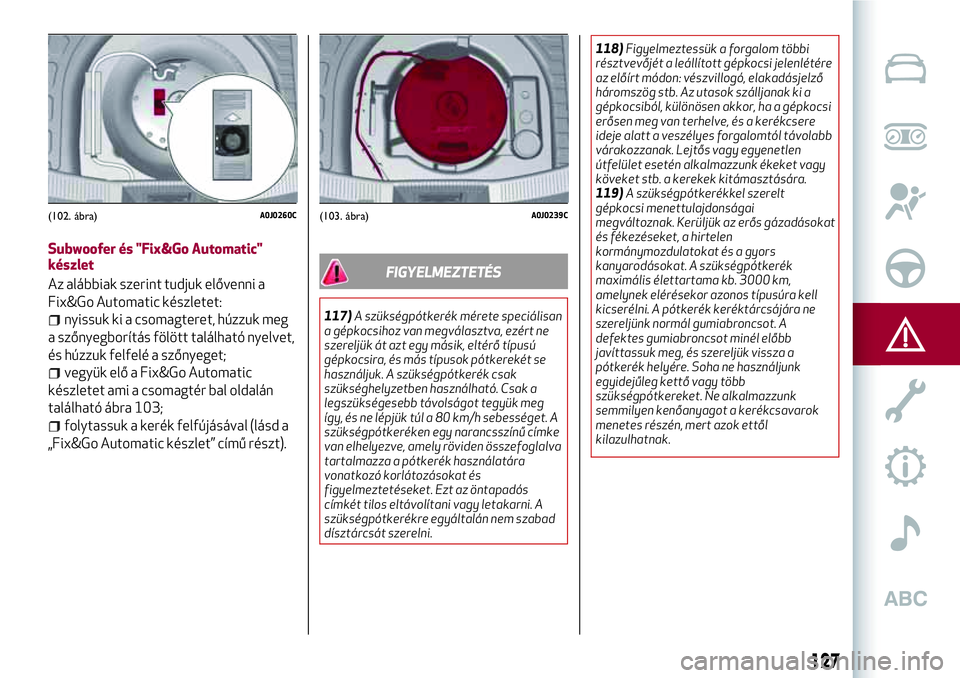 Alfa Romeo MiTo 2019 Kezelési és karbantartási útmutató (in Hungarian) Subwoofer és "Fix&Go Automatic"
készlet
Az alábbiak szerint tudjuk elővenni a
Fix&Go Automatic készletet:
nyissuk ki a csomagteret, húzzuk meg
a szőnyegborítás fölött található ny Alfa Romeo MiTo 2019 Kezelési és karbantartási útmutató (in Hungarian) Subwoofer és "Fix&Go Automatic"
készlet
Az alábbiak szerint tudjuk elővenni a
Fix&Go Automatic készletet:
nyissuk ki a csomagteret, húzzuk meg
a szőnyegborítás fölött található ny