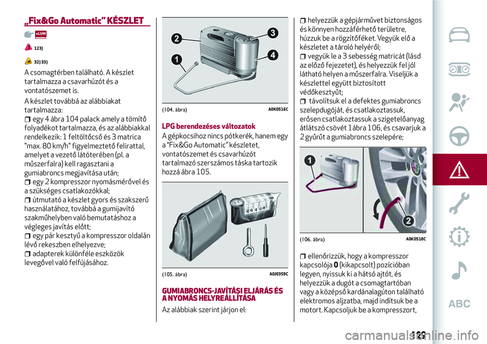 Alfa Romeo MiTo 2019 Kezelési és karbantartási útmutató (in Hungarian) „Fix&Go Automatic” KÉSZLET
123)
32) 33)
A csomagtérben található. A készlet
tartalmazza a csavarhúzót és a
vontatószemet is.
A készlet továbbá az alábbiakat
tartalmazza:
egy 4 ábra 1 Alfa Romeo MiTo 2019 Kezelési és karbantartási útmutató (in Hungarian) „Fix&Go Automatic” KÉSZLET
123)
32) 33)
A csomagtérben található. A készlet
tartalmazza a csavarhúzót és a
vontatószemet is.
A készlet továbbá az alábbiakat
tartalmazza:
egy 4 ábra 1