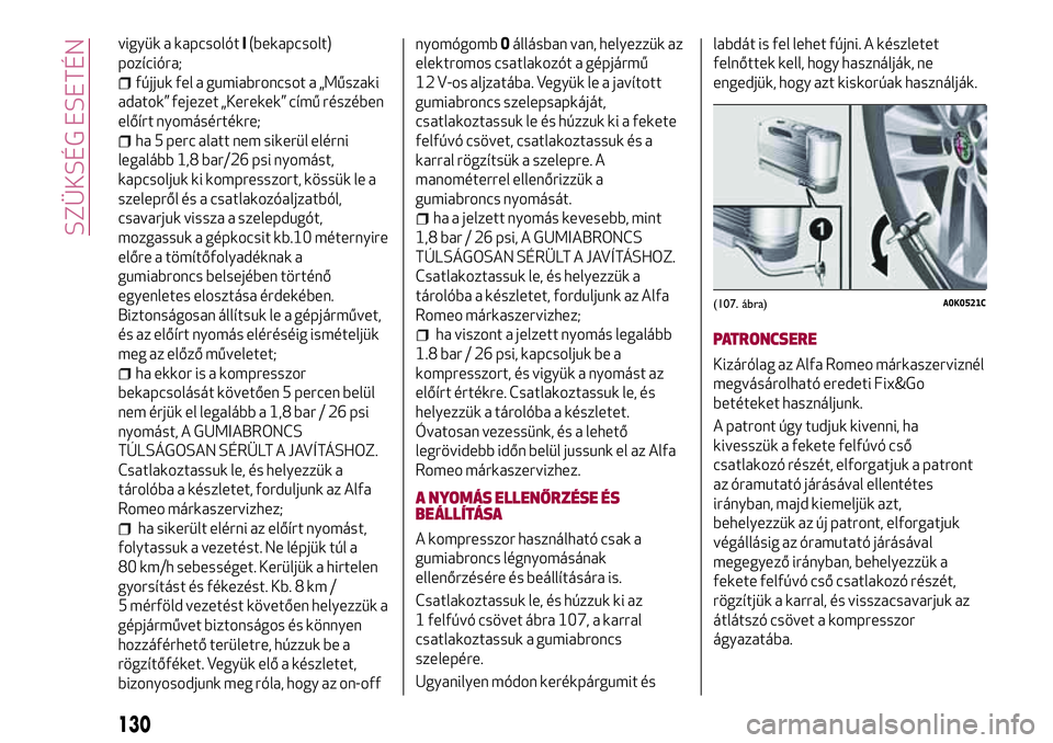 Alfa Romeo MiTo 2019 Kezelési és karbantartási útmutató (in Hungarian) vigyük a kapcsolótI(bekapcsolt)
pozícióra;
fújjuk fel a gumiabroncsot a „Műszaki
adatok” fejezet „Kerekek” című részében
előírt nyomásértékre;
ha 5 perc alatt nem sikerül elér Alfa Romeo MiTo 2019 Kezelési és karbantartási útmutató (in Hungarian) vigyük a kapcsolótI(bekapcsolt)
pozícióra;
fújjuk fel a gumiabroncsot a „Műszaki
adatok” fejezet „Kerekek” című részében
előírt nyomásértékre;
ha 5 perc alatt nem sikerül elér
