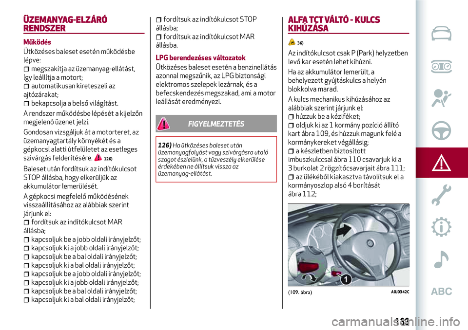 Alfa Romeo MiTo 2019 Kezelési és karbantartási útmutató (in Hungarian) ÜZEMANYAG-ELZÁRÓ
RENDSZER
Működés
Ütközéses baleset esetén működésbe
lépve:
megszakítja az üzemanyag-ellátást,
így leállítja a motort;
automatikusan kireteszeli az
ajtózárakat;
Alfa Romeo MiTo 2019 Kezelési és karbantartási útmutató (in Hungarian) ÜZEMANYAG-ELZÁRÓ
RENDSZER
Működés
Ütközéses baleset esetén működésbe
lépve:
megszakítja az üzemanyag-ellátást,
így leállítja a motort;
automatikusan kireteszeli az
ajtózárakat;