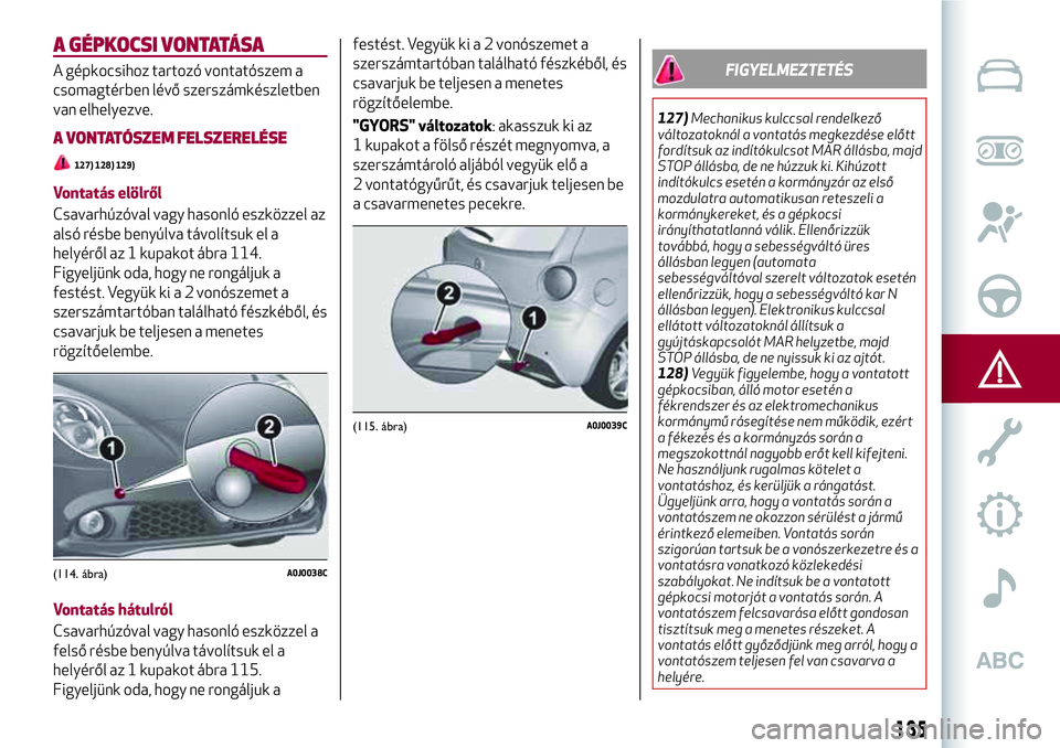 Alfa Romeo MiTo 2019 Kezelési és karbantartási útmutató (in Hungarian) A GÉPKOCSI VONTATÁSA
A gépkocsihoz tartozó vontatószem a
csomagtérben lévő szerszámkészletben
van elhelyezve.
A VONTATÓSZEM FELSZERELÉSE
127) 128) 129)
Vontatás elölről
Csavarhúzóval Alfa Romeo MiTo 2019 Kezelési és karbantartási útmutató (in Hungarian) A GÉPKOCSI VONTATÁSA
A gépkocsihoz tartozó vontatószem a
csomagtérben lévő szerszámkészletben
van elhelyezve.
A VONTATÓSZEM FELSZERELÉSE
127) 128) 129)
Vontatás elölről
Csavarhúzóval