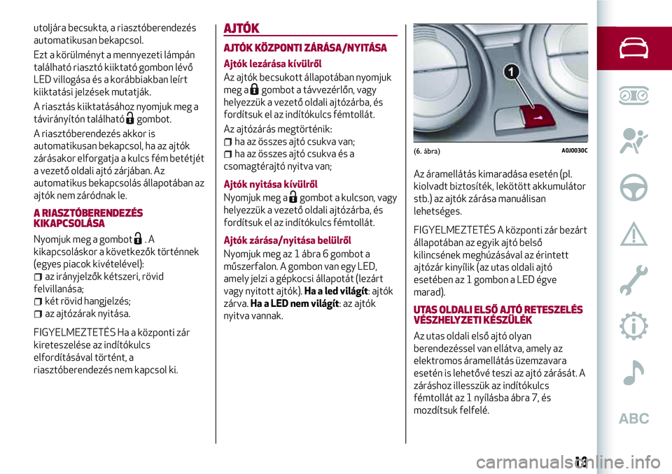 Alfa Romeo MiTo 2019 Kezelési és karbantartási útmutató (in Hungarian) utoljára becsukta, a riasztóberendezés
automatikusan bekapcsol.
Ezt a körülményt a mennyezeti lámpán
található riasztó kiiktató gombon lévő
LED villogása és a korábbiakban leírt
kiik Alfa Romeo MiTo 2019 Kezelési és karbantartási útmutató (in Hungarian) utoljára becsukta, a riasztóberendezés
automatikusan bekapcsol.
Ezt a körülményt a mennyezeti lámpán
található riasztó kiiktató gombon lévő
LED villogása és a korábbiakban leírt
kiik