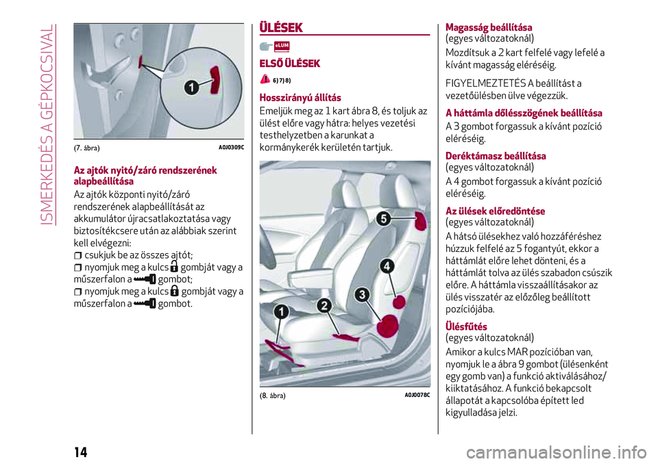 Alfa Romeo MiTo 2019 Kezelési és karbantartási útmutató (in Hungarian) Az ajtók nyitó/záró rendszerének
alapbeállítása
Az ajtók központi nyitó/záró
rendszerének alapbeállítását az
akkumulátor újracsatlakoztatása vagy
biztosítékcsere után az alább Alfa Romeo MiTo 2019 Kezelési és karbantartási útmutató (in Hungarian) Az ajtók nyitó/záró rendszerének
alapbeállítása
Az ajtók központi nyitó/záró
rendszerének alapbeállítását az
akkumulátor újracsatlakoztatása vagy
biztosítékcsere után az alább