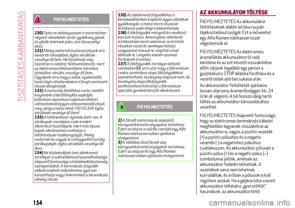 Alfa Romeo MiTo 2019 Kezelési és karbantartási útmutató (in Hungarian) FIGYELMEZTETÉS
130)Soha ne dohányozzunk a motortérben
végzett műveletek során: gyúlékony gázok
és gőzök lehetnek jelen, ami tűzveszélyt
okoz.
131)Meleg motornál óvatosan járjunk el a
Alfa Romeo MiTo 2019 Kezelési és karbantartási útmutató (in Hungarian) FIGYELMEZTETÉS
130)Soha ne dohányozzunk a motortérben
végzett műveletek során: gyúlékony gázok
és gőzök lehetnek jelen, ami tűzveszélyt
okoz.
131)Meleg motornál óvatosan járjunk el a